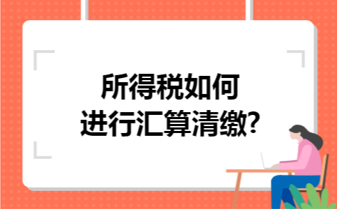 所得税如何进行汇算清缴?