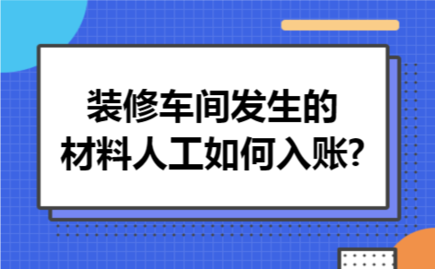 装修车间发生的材料人工如何入账?