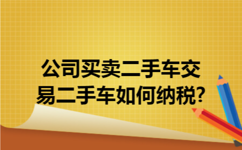 公司买卖二手车交易二手车如何纳税?