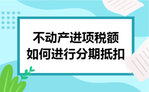 不动产进项税额如何进行分期抵扣
