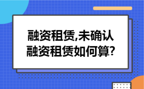 融资租赁,未确认融资租赁如何算?