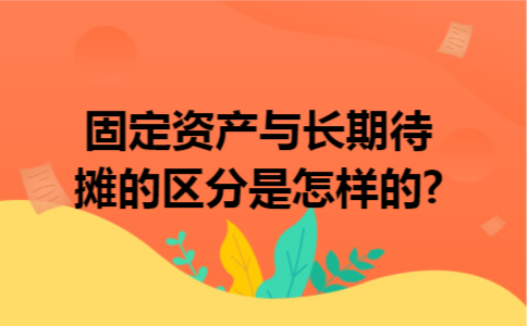 固定资产与长期待摊的区分是怎样的?
