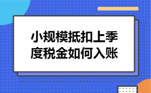 小规模抵扣上季度税金如何入账