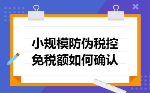 小规模防伪税控免税额如何确认