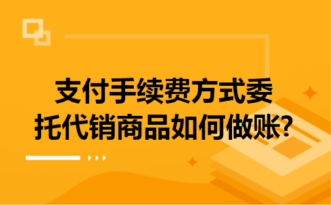 支付手续费方式委托代销商品如何做账?