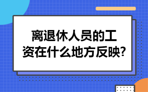 离退休人员的工资在什么地方反映?