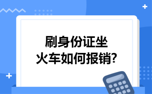 刷身份证坐火车如何报销?