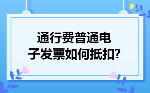 通行费普通电子发票如何抵扣?