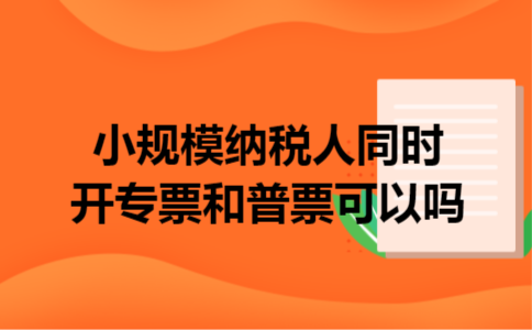 小规模纳税人同时开专票和普票可以吗
