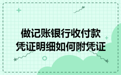 做记账银行收付款凭证明细如何附凭证