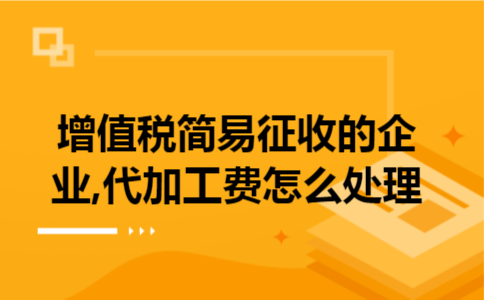 增值税简易征收的企业,代加工费怎么处理