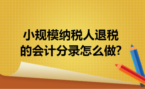 小规模纳税人退税的会计分录怎么做?