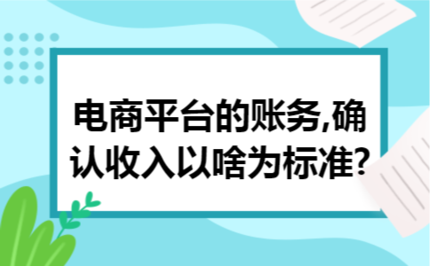 电商平台的账务,确认收入以啥为标准?