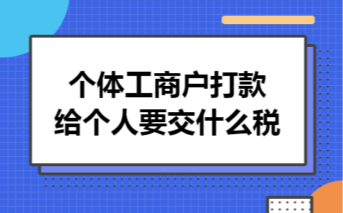 个体工商户打款给个人要交什么税