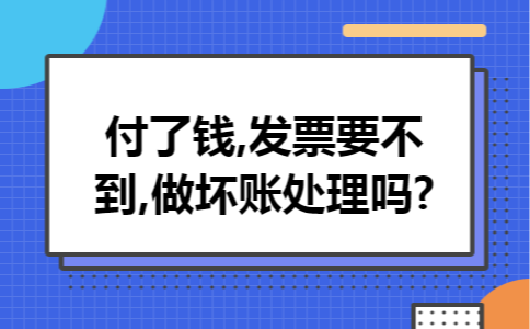 付了钱,发票要不到,做坏账处理吗?