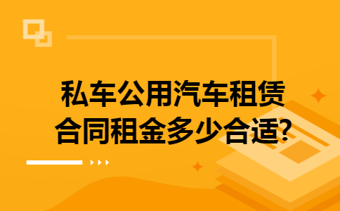 私车公用汽车租赁合同租金多少合适?