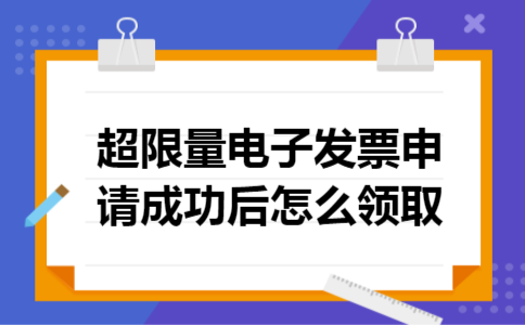 超限量电子发票申请成功后怎么领取