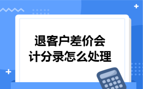退客户差价会计分录怎么处理
