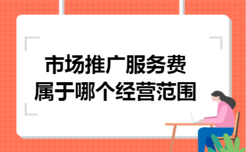 市场推广服务费属于哪个经营范围