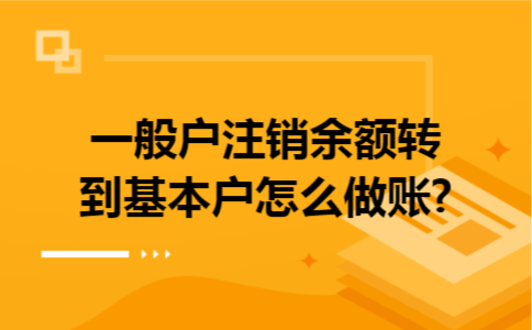 一般户注销余额转到基本户怎么做账?