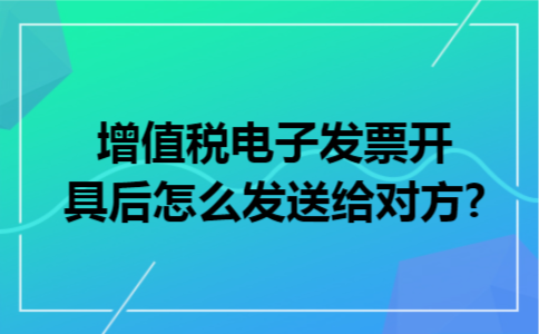 增值税电子发票开具后怎么发送给对方?