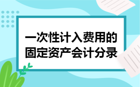 一次性计入费用的固定资产会计分录