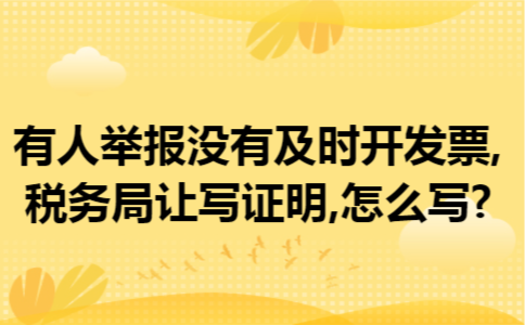 有人举报没有及时开发票,税务局让写证明,怎么写?