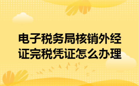 电子税务局核销外经证完税凭证怎么办理