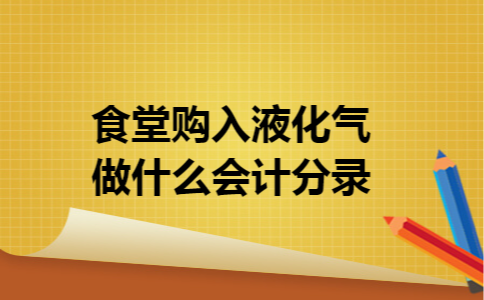 食堂购入液化气做什么会计分录