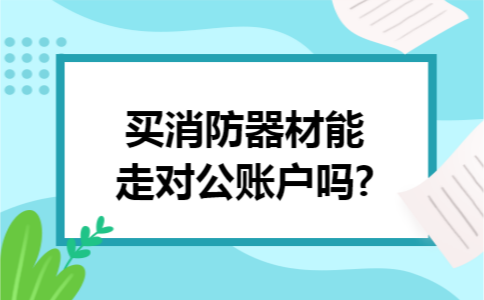 买消防器材能走对公账户吗?