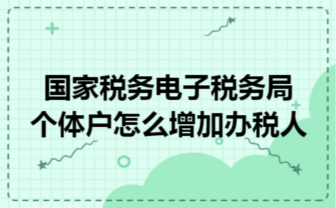 国家税务电子税务局个体户怎么增加办税人