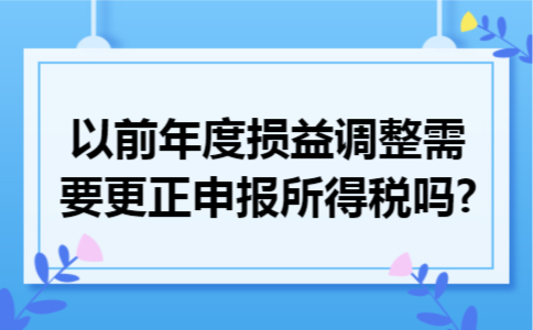 以前年度损益调整需要更正申报所得税吗?