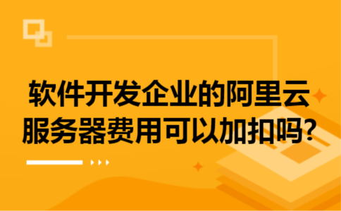 软件开发企业的阿里云服务器费用可以加扣吗?