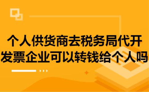 个人供货商去税务局代开发票企业可以转钱给个人吗