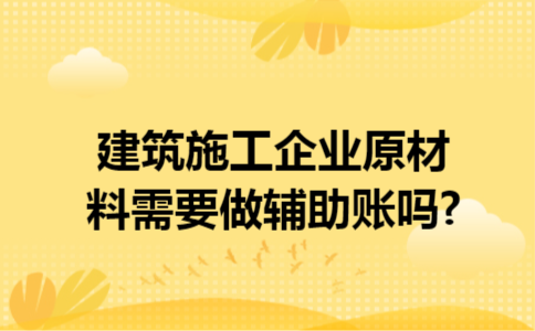 建筑施工企业原材料需要做辅助账吗?