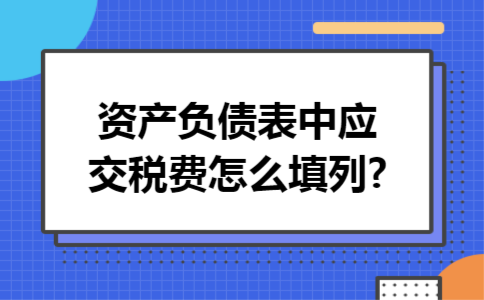资产负债表中应交税费怎么填列?