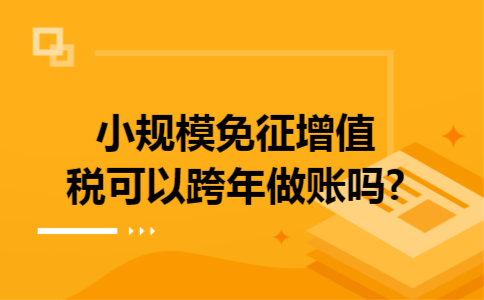小规模免征增值税可以跨年做账吗?