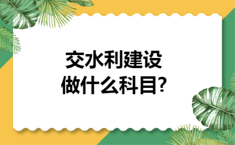 交水利建设做什么科目?