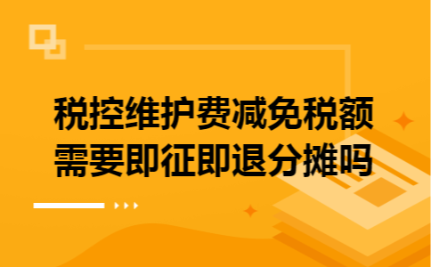 税控维护费减免税额需要即征即退分摊吗