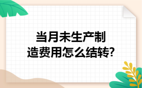 当月未生产制造费用怎么结转?