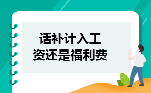 话补计入工资还是福利费