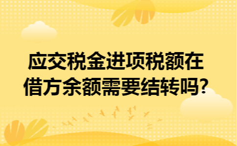 应交税金进项税额在借方余额需要结转吗?