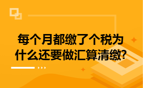 每个月都缴了个税为什么还要做汇算清缴?
