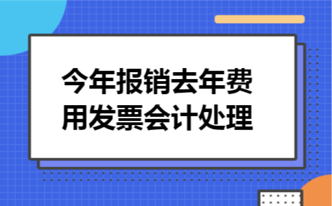 今年报销去年费用发票会计处理