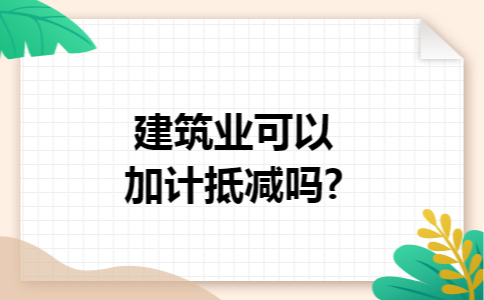 建筑业可以加计抵减吗?