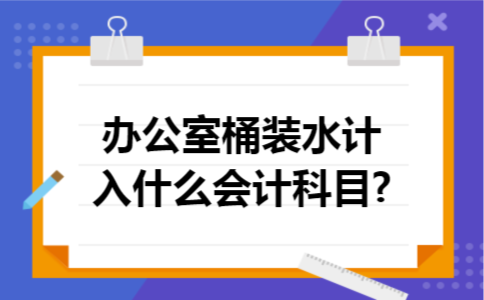 办公室桶装水计入什么会计科目?