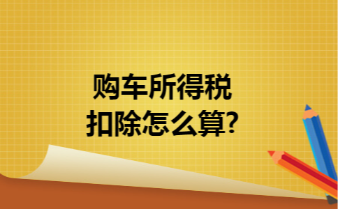 购车所得税扣除怎么算?