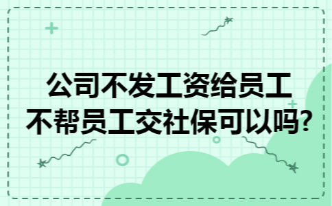 公司不发工资给员工不帮员工交社保可以吗?