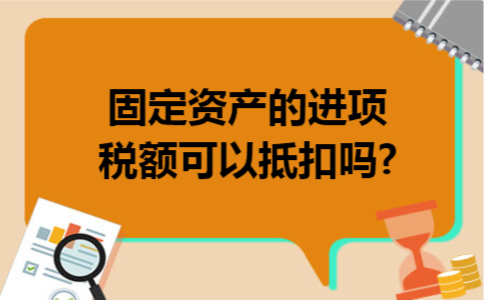 固定资产的进项税额可以抵扣吗?