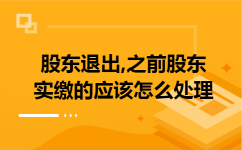 股东退出,之前股东实缴的应该怎么处理